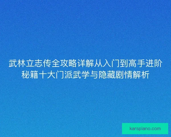 武林立志传全攻略详解从入门到高手进阶秘籍十大门派武学与隐藏剧情解析 武林立志传全攻略详解从入门到高手进阶秘籍十大门派武学与隐藏剧情解析