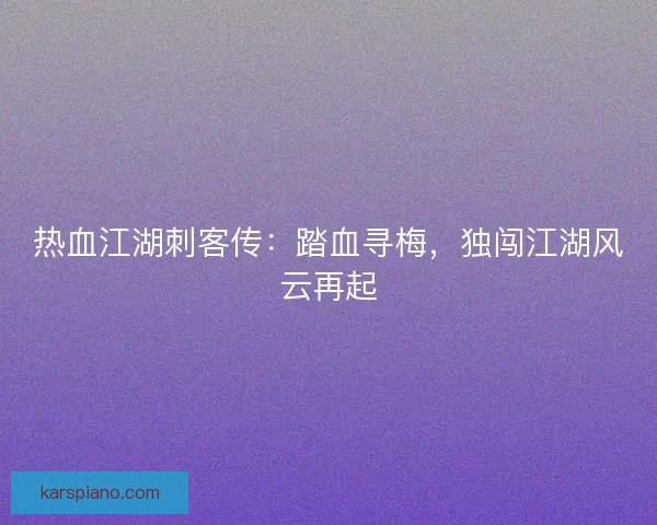 热血江湖刺客传：踏血寻梅，独闯江湖风云再起