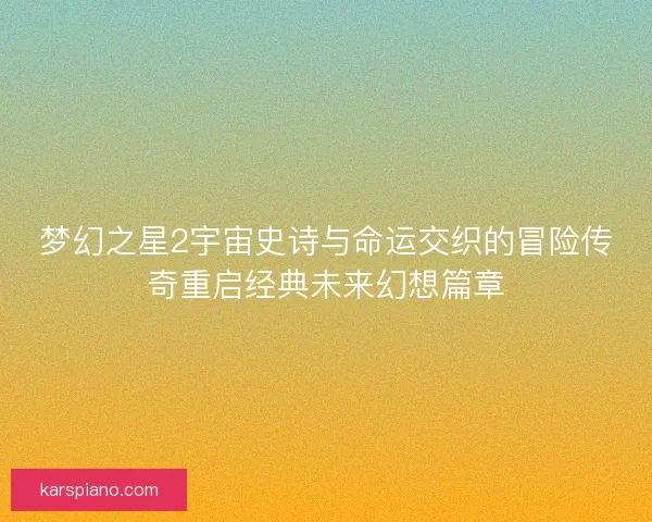 梦幻之星2宇宙史诗与命运交织的冒险传奇重启经典未来幻想篇章
