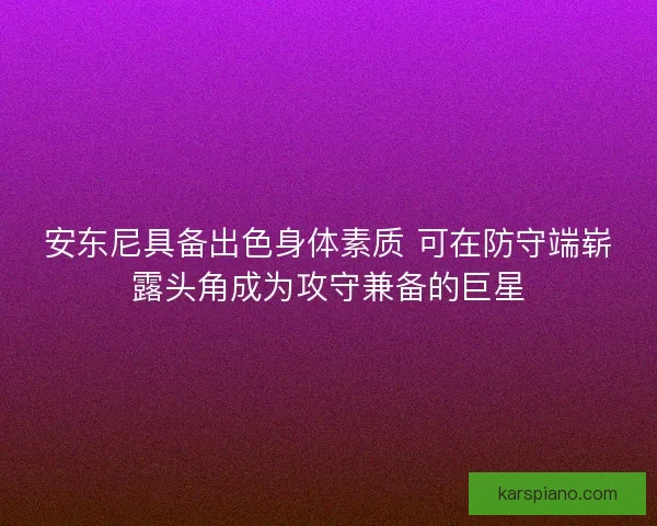 安东尼具备出色身体素质 可在防守端崭露头角成为攻守兼备的巨星