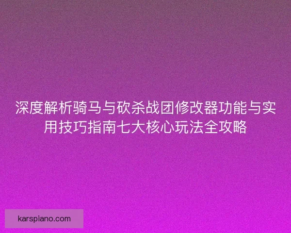 深度解析骑马与砍杀战团修改器功能与实用技巧指南七大核心玩法全攻略