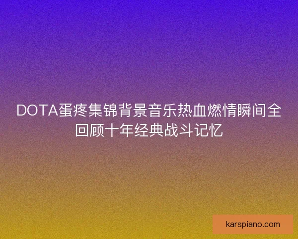 DOTA蛋疼集锦背景音乐热血燃情瞬间全回顾十年经典战斗记忆