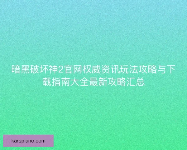 暗黑破坏神2官网权威资讯玩法攻略与下载指南大全最新攻略汇总