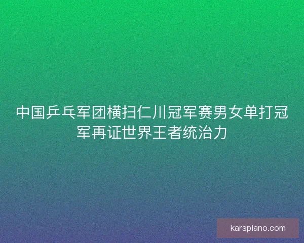 中国乒乓军团横扫仁川冠军赛男女单打冠军再证世界王者统治力 中国乒乓军团横扫仁川冠军赛男女单打冠军再证世界王者统治力