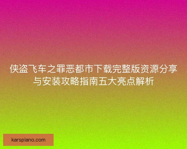侠盗飞车之罪恶都市下载完整版资源分享与安装攻略指南五大亮点解析