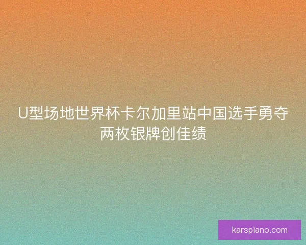 U型场地世界杯卡尔加里站中国选手勇夺两枚银牌创佳绩 U型场地世界杯卡尔加里站中国选手勇夺两枚银牌创佳绩