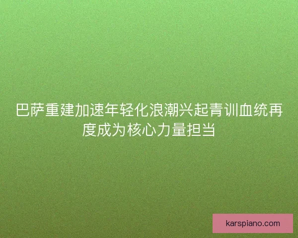 巴萨重建加速年轻化浪潮兴起青训血统再度成为核心力量担当